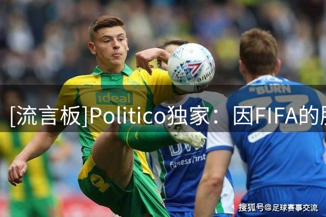 [流言板]Politico独家：因FIFA的股权事件，欧洲足坛已想推举纳赛尔